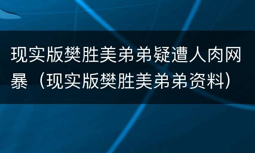 现实版樊胜美弟弟疑遭人肉网暴（现实版樊胜美弟弟资料）