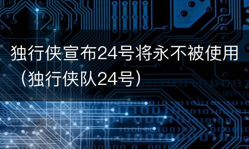 独行侠宣布24号将永不被使用（独行侠队24号）