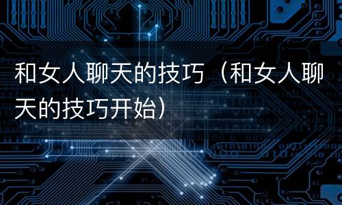 和女人聊天的技巧（和女人聊天的技巧开始）