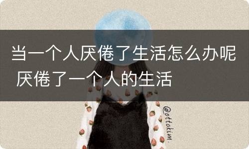 当一个人厌倦了生活怎么办呢 厌倦了一个人的生活