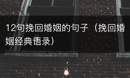 12句挽回婚姻的句子（挽回婚姻经典语录）