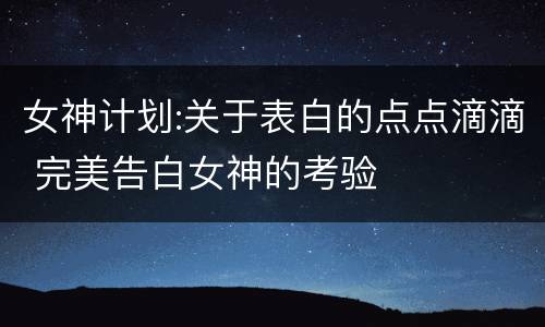 女神计划:关于表白的点点滴滴 完美告白女神的考验