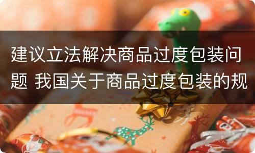 建议立法解决商品过度包装问题 我国关于商品过度包装的规定