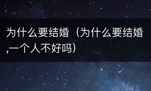 为什么要结婚（为什么要结婚,一个人不好吗）
