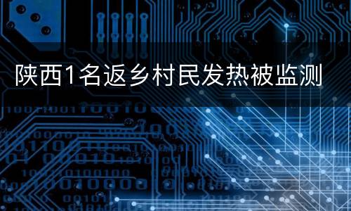 陕西1名返乡村民发热被监测