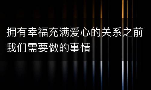 拥有幸福充满爱心的关系之前我们需要做的事情