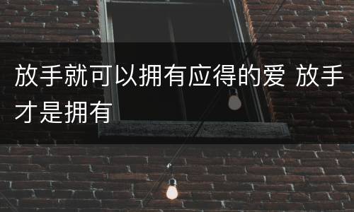 放手就可以拥有应得的爱 放手才是拥有