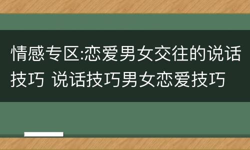 情感专区:恋爱男女交往的说话技巧 说话技巧男女恋爱技巧