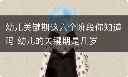 幼儿关键期这六个阶段你知道吗 幼儿的关键期是几岁