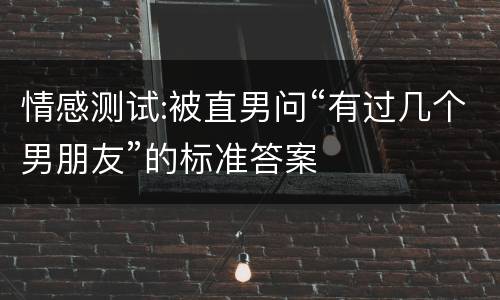 情感测试:被直男问“有过几个男朋友”的标准答案