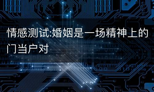 情感测试:婚姻是一场精神上的门当户对