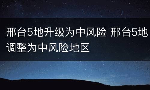 邢台5地升级为中风险 邢台5地调整为中风险地区