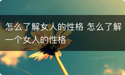 怎么了解女人的性格 怎么了解一个女人的性格