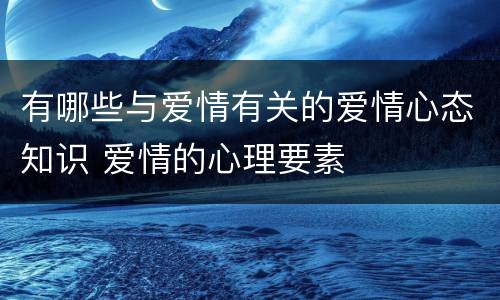 有哪些与爱情有关的爱情心态知识 爱情的心理要素