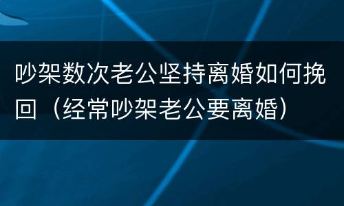 吵架数次老公坚持离婚如何挽回（经常吵架老公要离婚）