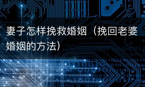 妻子怎样挽救婚姻（挽回老婆婚姻的方法）
