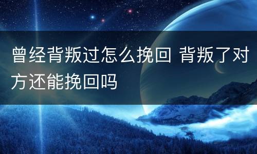 曾经背叛过怎么挽回 背叛了对方还能挽回吗