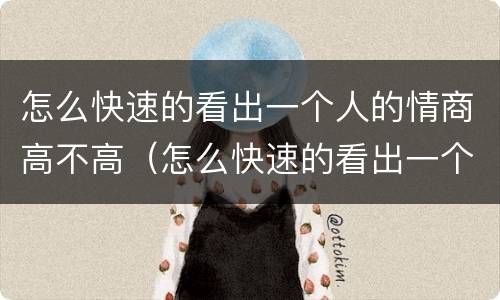 怎么快速的看出一个人的情商高不高（怎么快速的看出一个人的情商高不高呢）