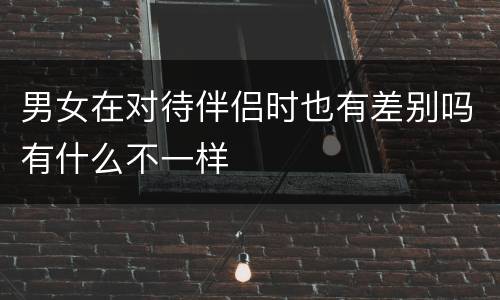 男女在对待伴侣时也有差别吗有什么不一样