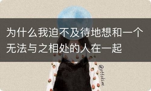 为什么我迫不及待地想和一个无法与之相处的人在一起