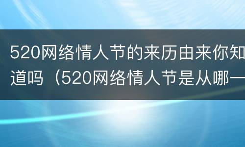 520网络情人节的来历由来你知道吗（520网络情人节是从哪一年开始）