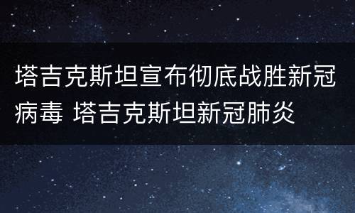 塔吉克斯坦宣布彻底战胜新冠病毒 塔吉克斯坦新冠肺炎