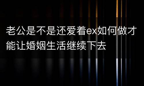 老公是不是还爱着ex如何做才能让婚姻生活继续下去