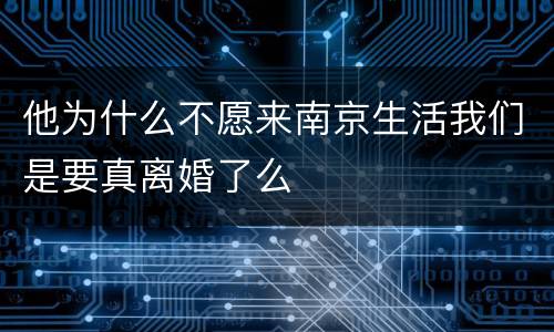 他为什么不愿来南京生活我们是要真离婚了么
