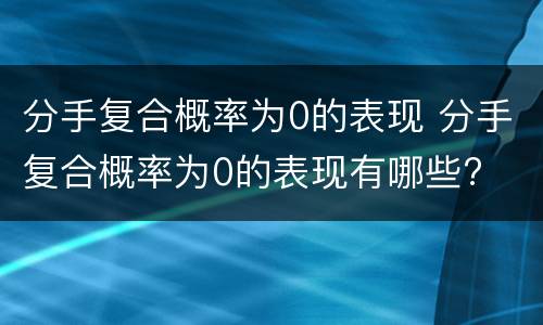分手复合概率为0的表现 分手复合概率为0的表现有哪些?