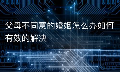 父母不同意的婚姻怎么办如何有效的解决