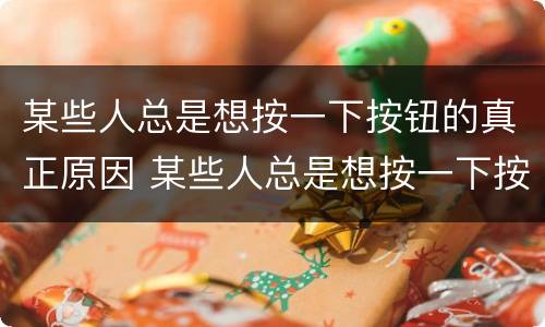 某些人总是想按一下按钮的真正原因 某些人总是想按一下按钮的真正原因是