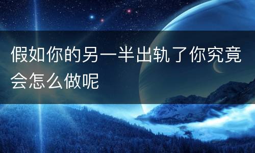 假如你的另一半出轨了你究竟会怎么做呢