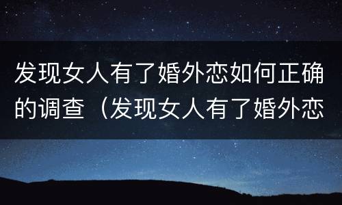 发现女人有了婚外恋如何正确的调查（发现女人有了婚外恋如何正确的调查她）