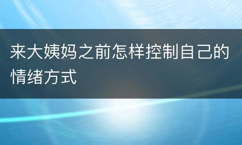 来大姨妈之前怎样控制自己的情绪方式