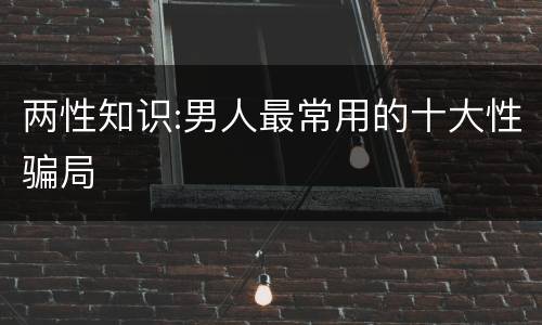 两性知识:男人最常用的十大性骗局