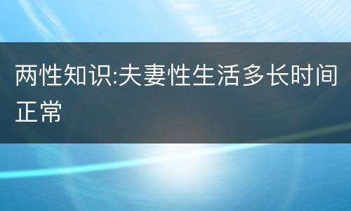 两性知识:夫妻性生活多长时间正常