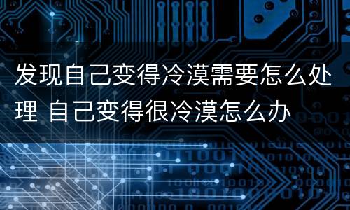 发现自己变得冷漠需要怎么处理 自己变得很冷漠怎么办