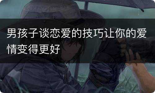 男孩子谈恋爱的技巧让你的爱情变得更好