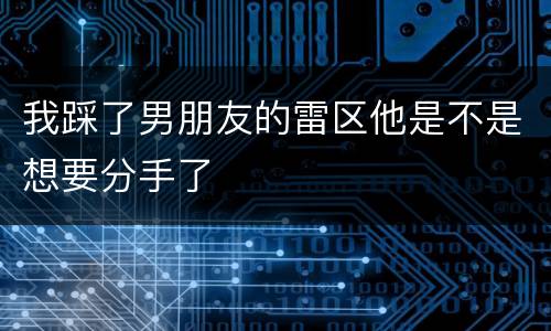我踩了男朋友的雷区他是不是想要分手了