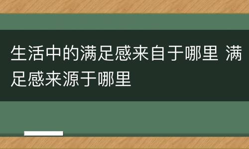 生活中的满足感来自于哪里 满足感来源于哪里