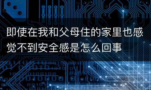 即使在我和父母住的家里也感觉不到安全感是怎么回事