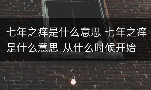 七年之痒是什么意思 七年之痒是什么意思 从什么时候开始
