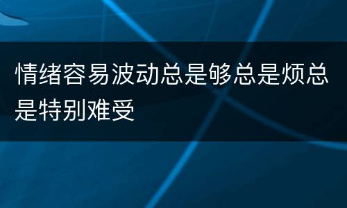 情绪容易波动总是够总是烦总是特别难受