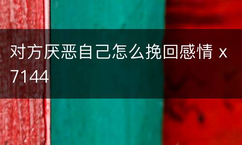 对方厌恶自己怎么挽回感情 x7144