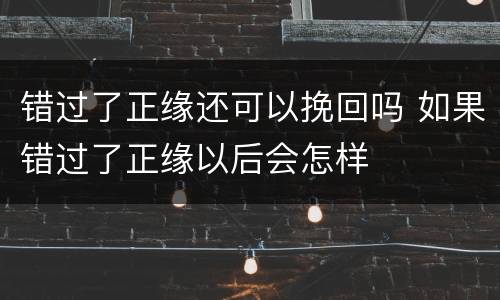 错过了正缘还可以挽回吗 如果错过了正缘以后会怎样