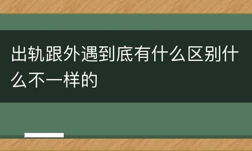 出轨跟外遇到底有什么区别什么不一样的