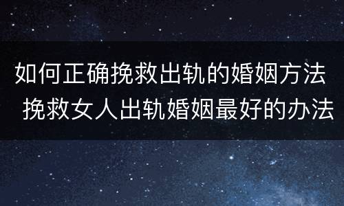 如何正确挽救出轨的婚姻方法 挽救女人出轨婚姻最好的办法