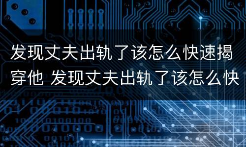 发现丈夫出轨了该怎么快速揭穿他 发现丈夫出轨了该怎么快速揭穿他呢