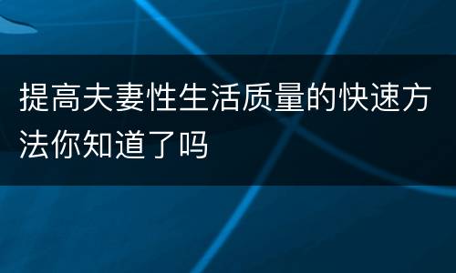 提高夫妻性生活质量的快速方法你知道了吗