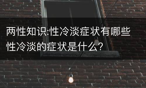 两性知识:性冷淡症状有哪些 性冷淡的症状是什么?
